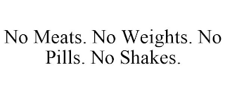 NO MEATS. NO WEIGHTS. NO PILLS. NO SHAKES.