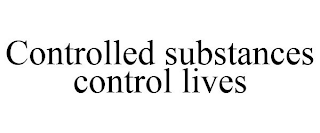 CONTROLLED SUBSTANCES CONTROL LIVES