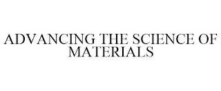 ADVANCING THE SCIENCE OF MATERIALS