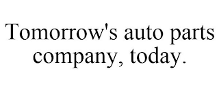 TOMORROW'S AUTO PARTS COMPANY, TODAY.