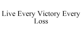 LIVE EVERY VICTORY EVERY LOSS