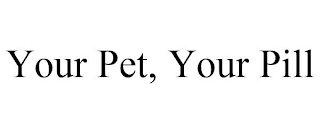 YOUR PET, YOUR PILL