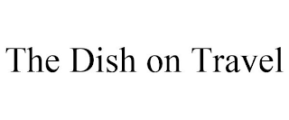 THE DISH ON TRAVEL