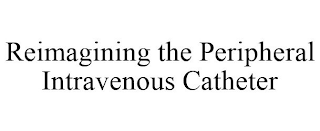 REIMAGINING THE PERIPHERAL INTRAVENOUS CATHETER