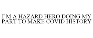 I'M A HAZARD HERO DOING MY PART TO MAKE COVID HISTORY