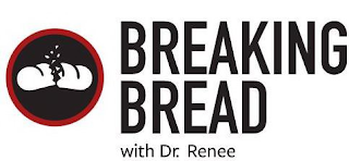 BREAKING BREAD WITH DR. RENEE . . .BREAKING THROUGH