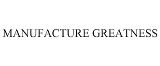 MANUFACTURE GREATNESS