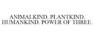 ANIMALKIND. PLANTKIND. HUMANKIND. POWER OF THREE.