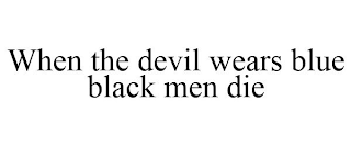 WHEN THE DEVIL WEARS BLUE BLACK MEN DIE