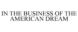 IN THE BUSINESS OF THE AMERICAN DREAM