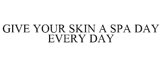 GIVE YOUR SKIN A SPA DAY EVERY DAY