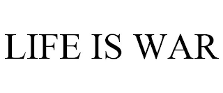 LIFE IS WAR