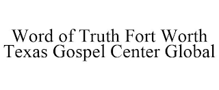 WORD OF TRUTH FORT WORTH TEXAS GOSPEL CENTER GLOBAL