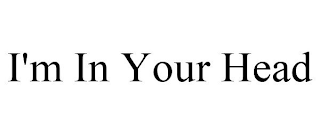 I'M IN YOUR HEAD