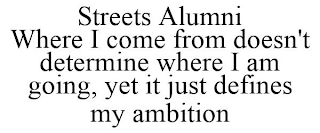 STREETS ALUMNI WHERE I COME FROM DOESN'T DETERMINE WHERE I AM GOING, YET IT JUST DEFINES MY AMBITION