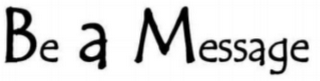 BE A MESSAGE