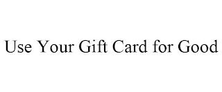 USE YOUR GIFT CARD FOR GOOD