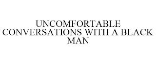UNCOMFORTABLE CONVERSATIONS WITH A BLACK MAN