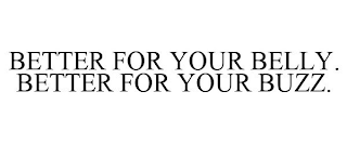 BETTER FOR YOUR BELLY. BETTER FOR YOUR BUZZ.