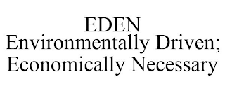 EDEN ENVIRONMENTALLY DRIVEN; ECONOMICALLY NECESSARY