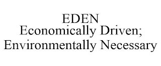 EDEN ECONOMICALLY DRIVEN; ENVIRONMENTALLY NECESSARY