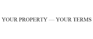 YOUR PROPERTY - YOUR TERMS