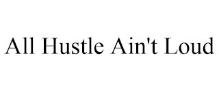 ALL HUSTLE AIN'T LOUD