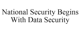 NATIONAL SECURITY BEGINS WITH DATA SECURITY