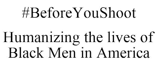 #BEFOREYOUSHOOT HUMANIZING THE LIVES OF BLACK MEN IN AMERICA