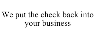 WE PUT THE CHECK BACK INTO YOUR BUSINESS