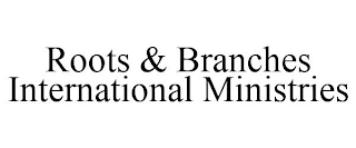 ROOTS & BRANCHES INTERNATIONAL MINISTRIES