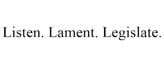 LISTEN. LAMENT. LEGISLATE.