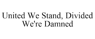 UNITED WE STAND, DIVIDED WE'RE DAMNED