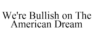 WE'RE BULLISH ON THE AMERICAN DREAM