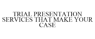 TRIAL PRESENTATION SERVICES THAT MAKE YOUR CASE