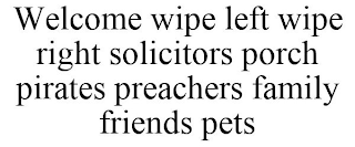 WELCOME WIPE LEFT WIPE RIGHT SOLICITORS PORCH PIRATES PREACHERS FAMILY FRIENDS PETS