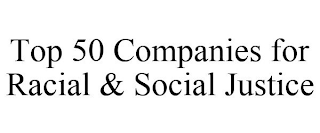 TOP 50 COMPANIES FOR RACIAL & SOCIAL JUSTICE