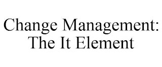 CHANGE MANAGEMENT: THE IT ELEMENT