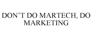 DON'T DO MARTECH, DO MARKETING