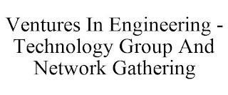 VENTURES IN ENGINEERING - TECHNOLOGY GROUP AND NETWORK GATHERING