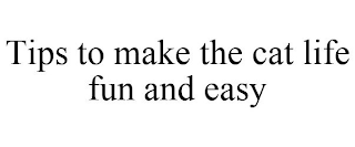 TIPS TO MAKE THE CAT LIFE FUN AND EASY