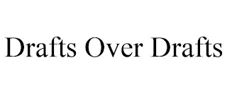 DRAFTS OVER DRAFTS