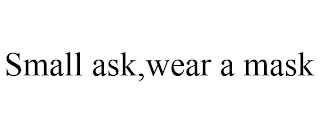 SMALL ASK,WEAR A MASK