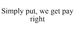 SIMPLY PUT, WE GET PAY RIGHT