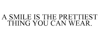 A SMILE IS THE PRETTIEST THING YOU CAN WEAR.