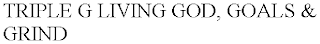 TRIPLE G LIVING GOD, GOALS & GRIND