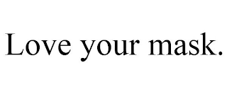 LOVE YOUR MASK.