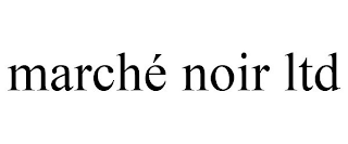 MARCHÉ NOIR LTD