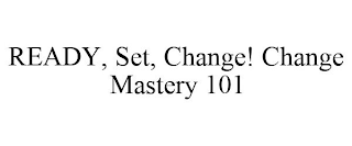 READY, SET, CHANGE! CHANGE MASTERY 101