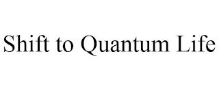 SHIFT TO QUANTUM LIFE